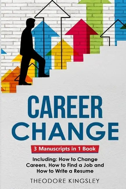 Career Change: 3-in-1 Guide to Master Changing Jobs After 40, Retraining, New Career Counseling & Mid Career Switch by Theodore Kingsley