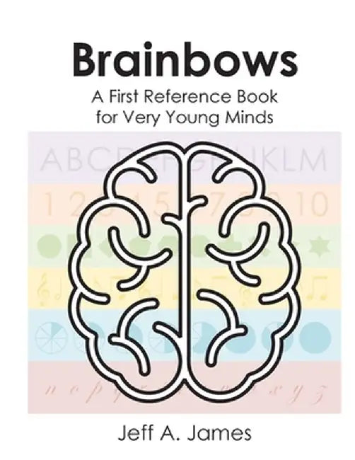 Brainbows: A First Reference Book for Very Young Minds by Jeff A. James