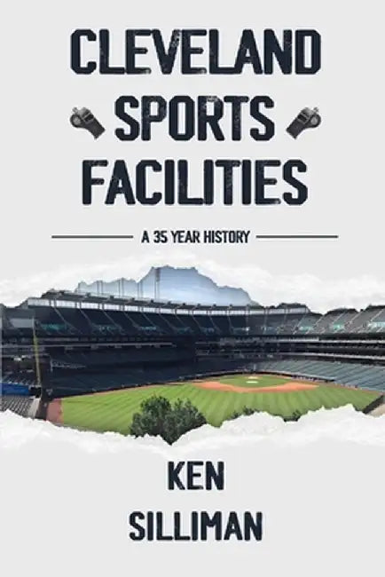 Cleveland's Sports Facilities: A 35 Year History by Ken Silliman