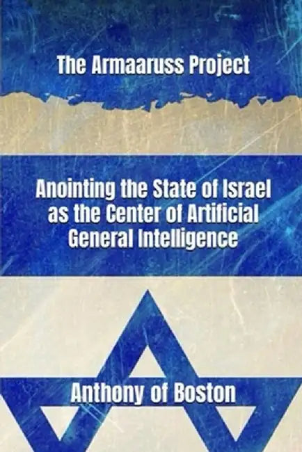 The Armaaruss Project: Anointing the State of Israel as the Center of Artificial General Intelligence by Anthony Of Boston