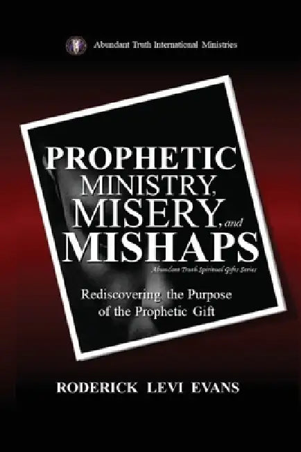Prophetic Ministry, Misery, and Mishaps: Rediscovering the Purpose of the Prophetic Gift by Roderick Levi Evans