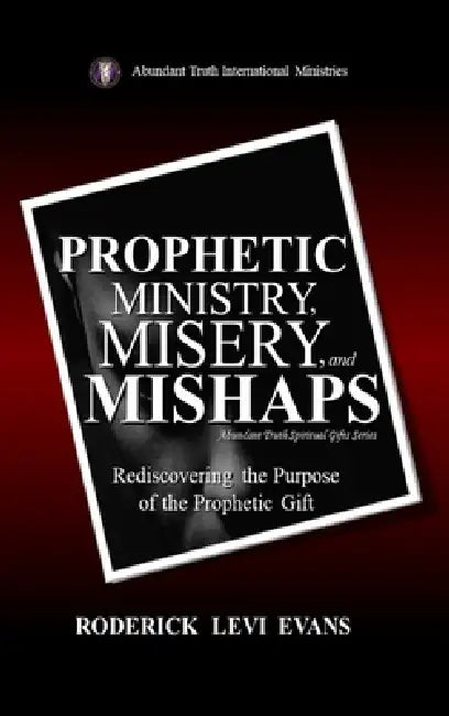 Prophetic Ministry, Misery, and Mishaps: Rediscovering the Purpose of the Prophetic Gift by Roderick Levi Evans
