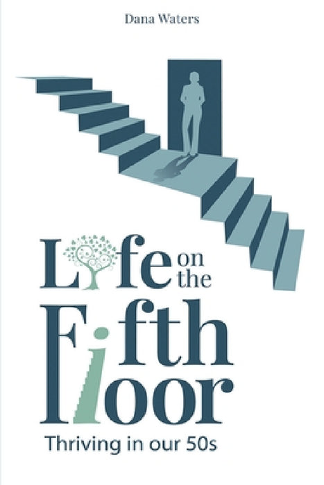Life on the Fifth Floor: Thriving in Our 50s: Thriving in Our 50s by Dana Waters