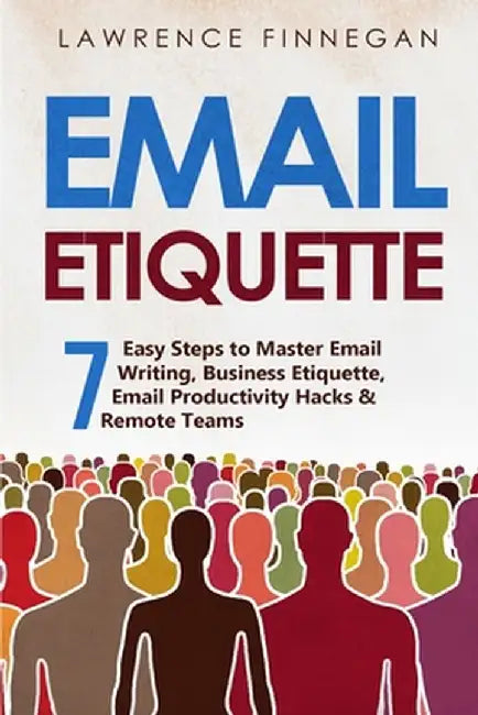 Email Etiquette: 7 Easy Steps to Master Email Writing, Business Etiquette, Email Productivity Hacks & Remote Teams by Lawrence Finnegan