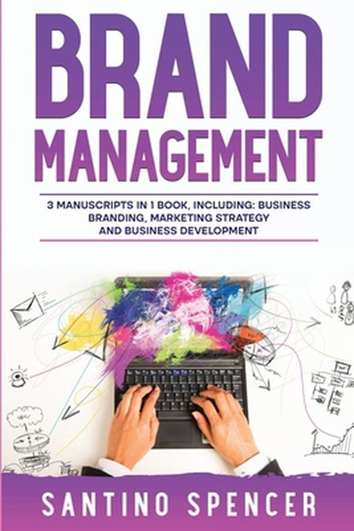 Brand Management: 3-in-1 Guide to Master Business Branding, Brand Strategy, Employer Branding & Brand Identity by Santino Spencer