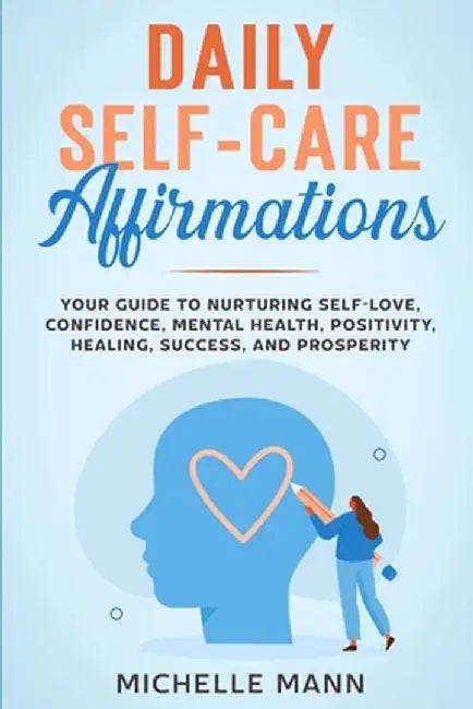 Daily Self-Care Affirmations: Your Guide to Nurturing Self-Love, Confidence, Mental Health, Positivity, Healing, Success, and Prosperity by Michelle Mann