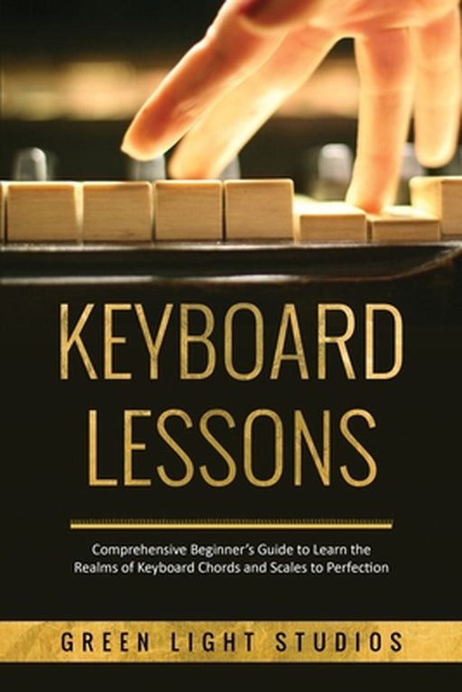 Keyboard Lessons: Comprehensive Beginner's Guide to Learn the Realms of Keyboard Chords and Scales to Perfection by Green Light Studios