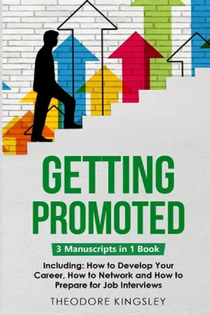Getting Promoted: 3-in-1 Guide to Master Career Acceleration, Professional Goals, Career Growth & Employee Training by Theodore Kingsley