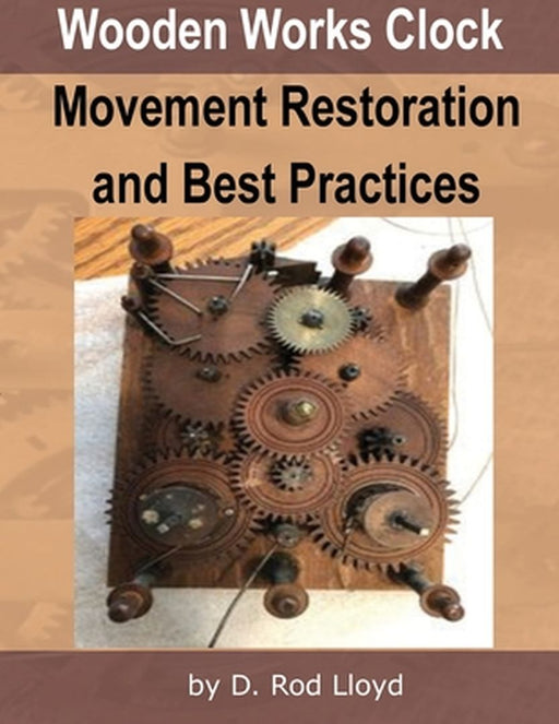 Wooden Works Clock Movement Restoration & Best Practices by D. Rod Lloyd
