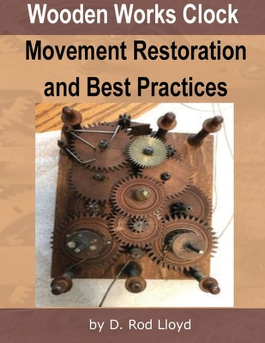 Wooden Works Clock Movement Restoration & Best Practices by D. Rod Lloyd