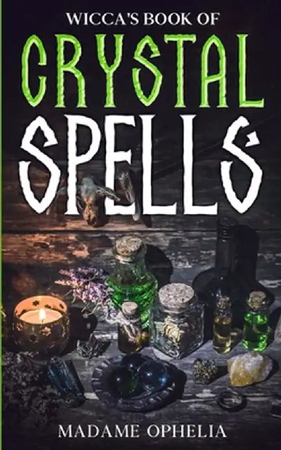 Wicca's Book of Crystal Spells: A Guide to Harnessing the Power of Crystals for Magic and Manifestation by Madame Ophelia