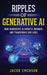 Ripples of Generative AI: How Generative AI Impacts, Informs, and Transforms Our Lives by Jacob Emerson