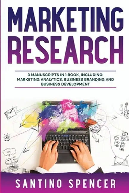 Marketing Research: 3-in-1 Guide to Master Marketing Surveys, Competitors Analysis, Focus Groups & Competitor Research by Santino Spencer