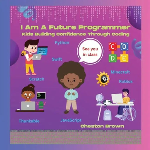 I Am A Future Programmer: Kids Building Confidence Through Coding by Cheston Brown
