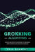 Grokking Algorithms: Simple and Effective Methods to Grokking Deep Learning and Machine Learning by Eric Schmidt
