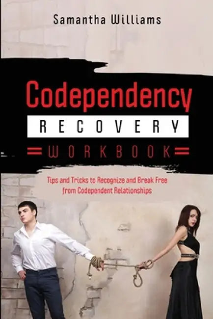 Codependency Recovery Workbook: Tips and Tricks to Recognize and Break Free from Codependent Relationships by Samantha Williams