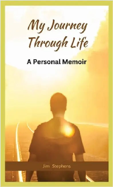 My Journey Through Life: A Personal Memoir by Stephens, Jim