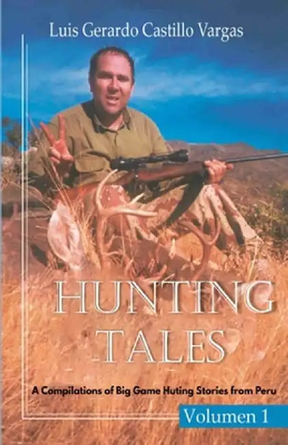 Hunting Tales. Vol I. A Compilation of Big Game Hunting stories from Peru Luis by Luis Gerardo Castillo Vargas
