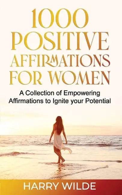 1000 Positive Affirmations for Women A Collection of Empowering affirmations to Ignite your Potential by Harry Wilde