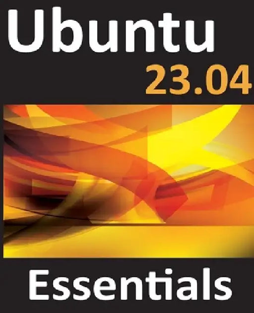 Ubuntu 23.04 Essentials: A Guide to Ubuntu 23.04 Desktop and Server Editions by Neil Smyth