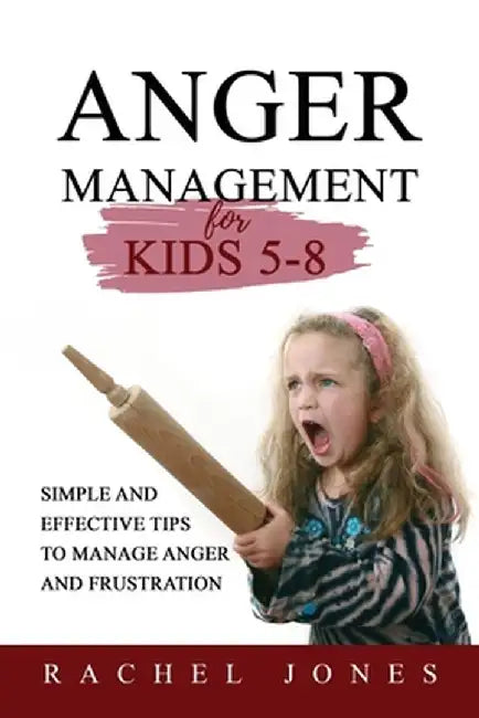 ANGER MANAGEMENT for Kids 5 - 8: Simple and Effective Tips to Manage Anger and Frustration by Rachel Jones