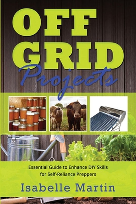 Off-Grid Projects: Essential Guide to Enhance DIY Skills for Self-Reliance Preppers by Isabelle Martin