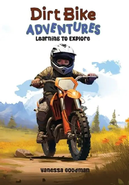 Dirt Bike Adventures - Learning To Explore by Vanessa Goodman