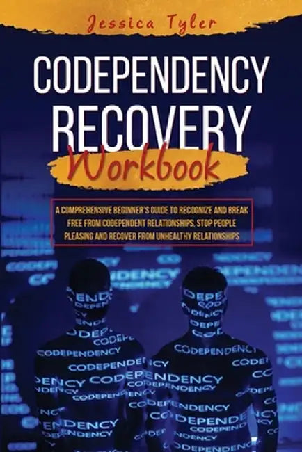 Codependency Recovery Workbook: A Comprehensive Beginner's Guide to Recognize and Break Free from Codependent Relationships, Stop People Pleasing and by Jessica Tyler