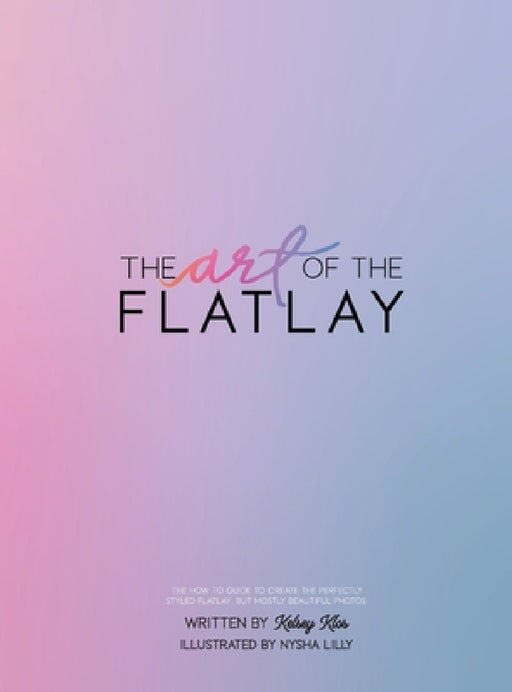 The Art of the Flatlay: The how to guide to the perfect flatlay, but mostly beatiful photos by Kelsey Klos, Nysha Lilly