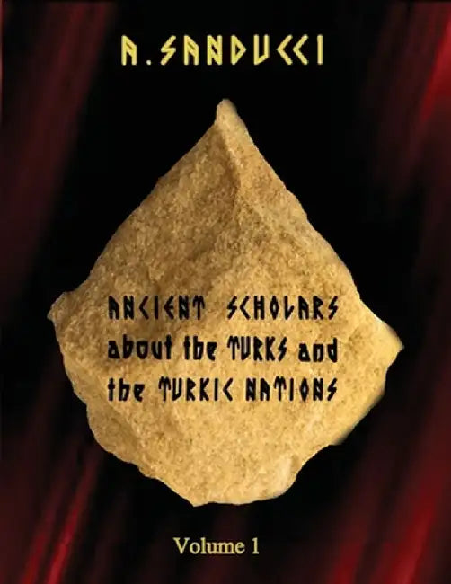 Ancient Scholars about the Turks and the Turkic Nations. Volume 1 by A. Sanducci