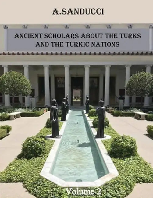 Ancient Scholars about the Turks and the Turkic Nations. Volume 2 by A. Sanducci