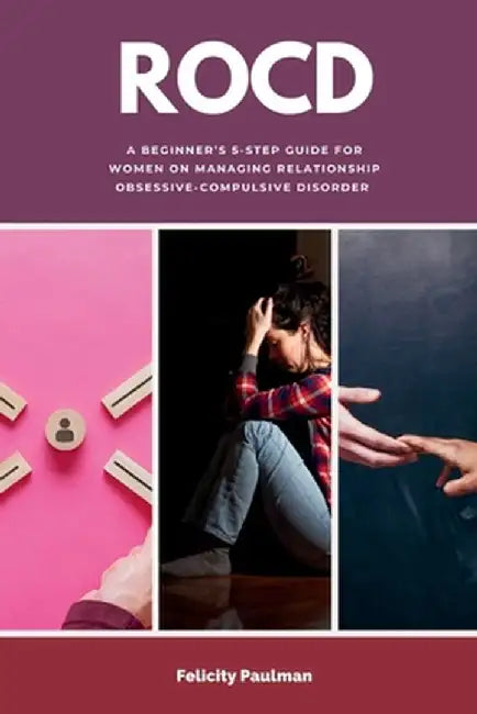 Rocd: A Beginner's 5-Step Guide for Women on Managing Relationship Obsessive-Compulsive Disorder by Felicity Paulman