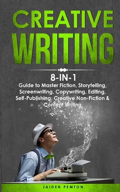 Creative Writing: 8-in-1 Guide to Master Fiction, Storytelling, Screenwriting, Copywriting, Editing, Self-Publishing, Creative Non-Ficti by Jaiden Pemton