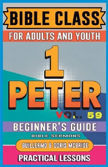 Bible Class for Adults and Youth Beginner's Guide - 1 Peter: Practical Lessons by Doris McBride, Guillermo