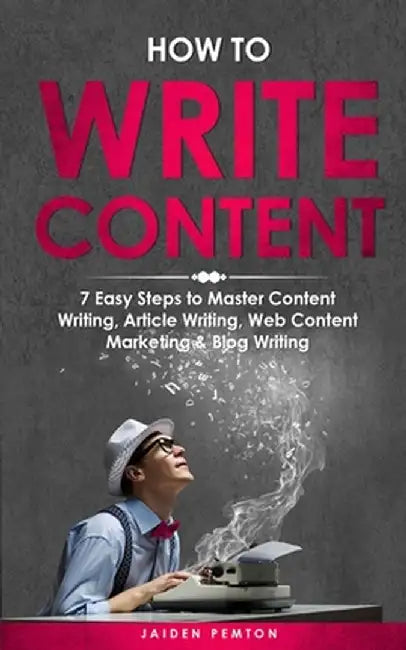 How to Write Content: 7 Easy Steps to Master Content Writing, Article Writing, Web Content Marketing & Blog Writing by Jaiden Pemton