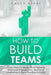 How to Build Teams: 7 Easy Steps to Master Team Building, Employee Engagement, Teamwork Leadership & Team Bonding Activities by Caden Burke