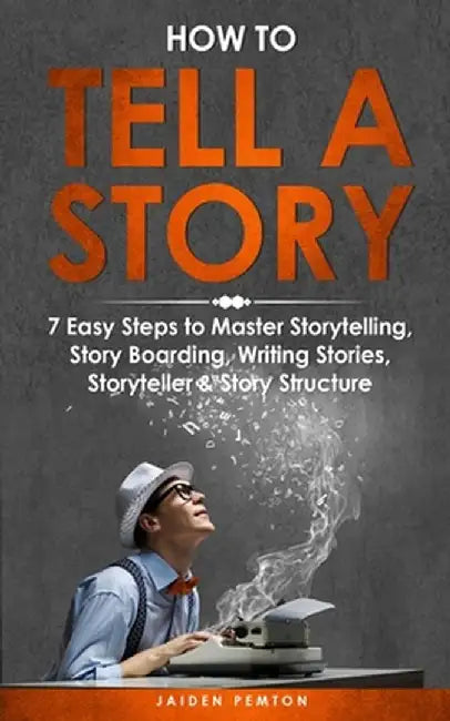 How to Tell a Story: 7 Easy Steps to Master Storytelling, Story Boarding, Writing Stories, Storyteller & Story Structure by Jaiden Pemton