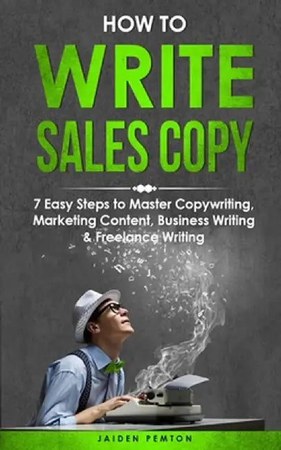 How to Write Sales Copy: 7 Easy Steps to Master Copywriting, Marketing Content, Business Writing & Freelance Writing by Jaiden Pemton