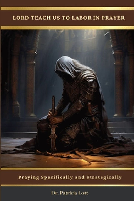 Lord Teach Us To Labor In Prayer: Praying Specifically and Strategically by Patricia Lott