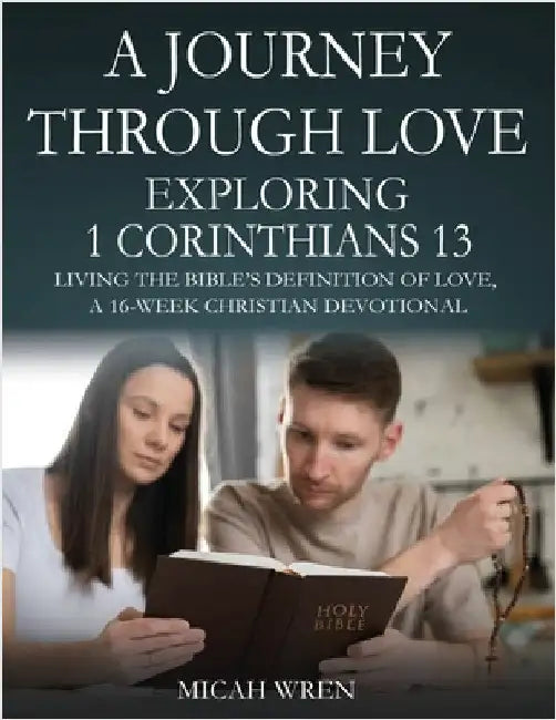 A Journey Through Love Exploring 1 Corinthians 13: Living the Bible's Definition of Love-A 16-Week Christian Devotional by Wren, Micah