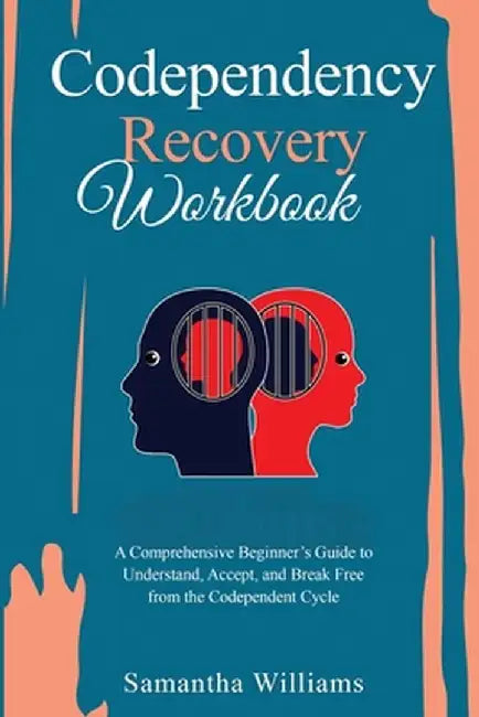 Codependency Recovery Workbook: A Comprehensive Beginner's Guide to Understand, Accept, and Break Free from the Codependent Cycle by Samantha Williams