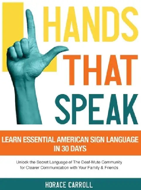 Hands That Speak: The Beauty and Power of American Sign Language Unlocking the Secret Language of the Deaf Community & Celebrating Its C by Horace Caroll