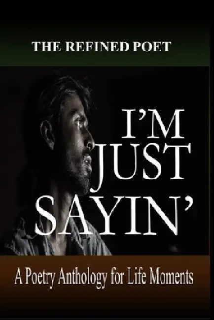 I'm Just Sayin': A Poetry Anthology for Life Moments by The Refined Poet