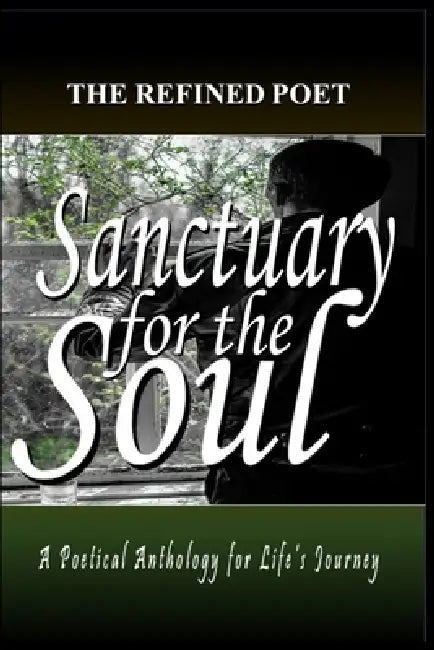 Sanctuary for the Soul: A Poetical Anthology for Life's Journey by The Refined Poet