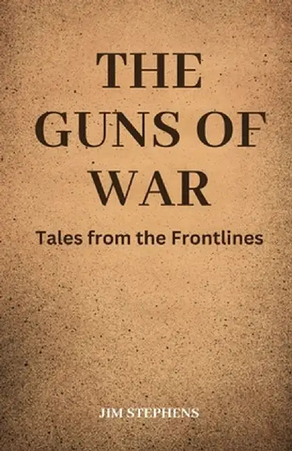 The Guns of War: Tales from the Frontlines by Jim Stephens
