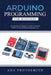 Arduino Programming for Beginners: A Comprehensive Beginner's Guide to Learn the Realms of Arduino Programming from A-Z by Ada Protosmith