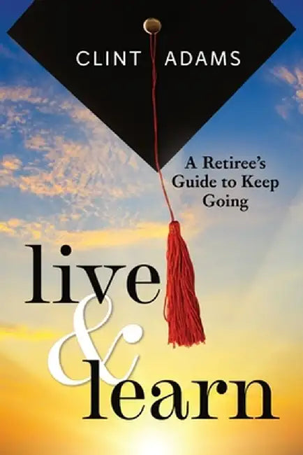 Live & Learn: A Retiree's Guide to Keep Going by Clint Adams