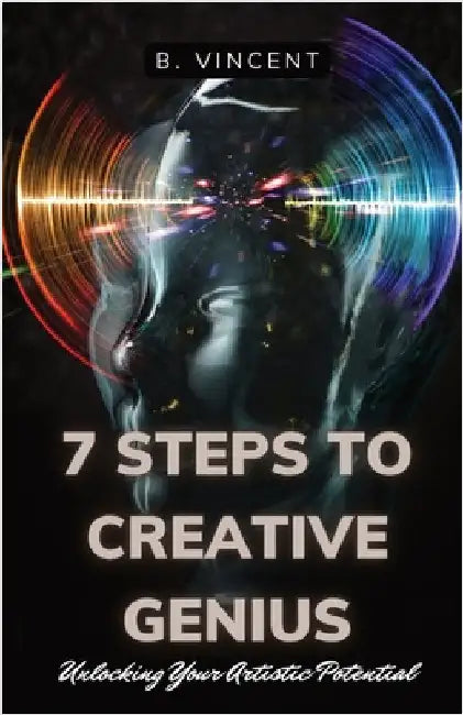 7 Steps to Creative Genius: Unlocking Your Artistic Potential by Vincent, B.