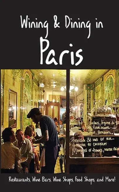 Wining & Dining in Paris: Sights, Restaurants, Wine Bars, Wine Shops, Food Shops, and More by Andy Herbach