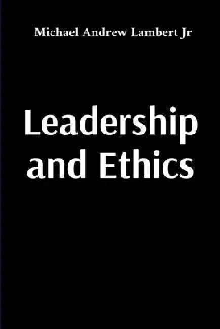 Leadership and Ethics by Michael Andrew Lambert